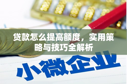 秀林贷款怎么提高额度，实用策略与技巧全解析