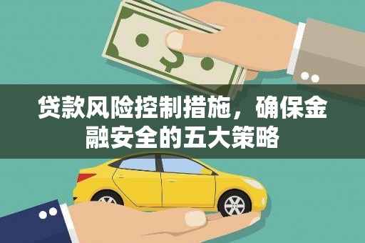秀林贷款风险控制措施，确保金融安全的五大策略