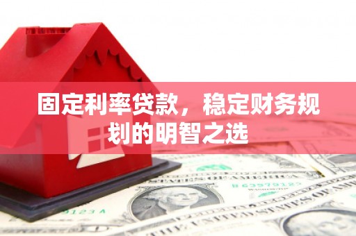秀林固定利率贷款，稳定财务规划的明智之选