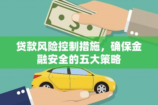 秀林贷款风险控制措施，确保金融安全的五大策略