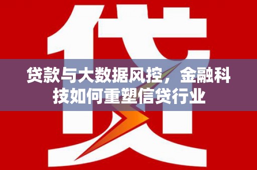 秀林贷款与大数据风控，金融科技如何重塑信贷行业