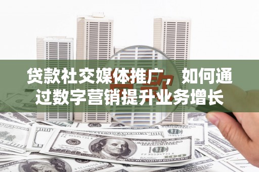 秀林贷款社交媒体推广，如何通过数字营销提升业务增长