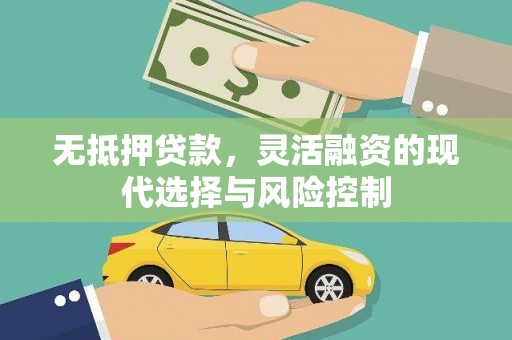 秀林无抵押贷款，灵活融资的现代选择与风险控制