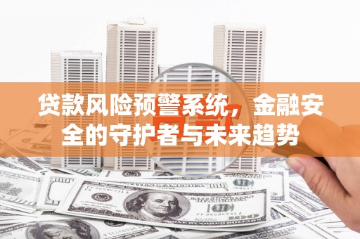 秀林贷款风险预警系统，金融安全的守护者与未来趋势