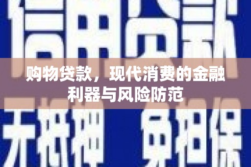 秀林购物贷款，现代消费的金融利器与风险防范