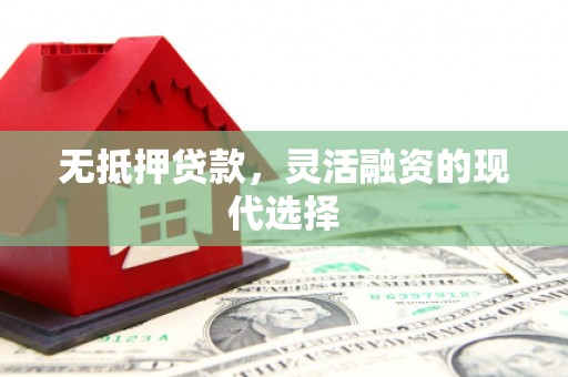 秀林无抵押贷款，灵活融资的现代选择