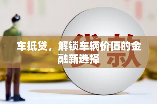 秀林车抵贷，解锁车辆价值的金融新选择