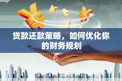 秀林贷款还款策略，如何优化你的财务规划