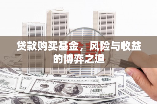 秀林贷款购买基金，风险与收益的博弈之道