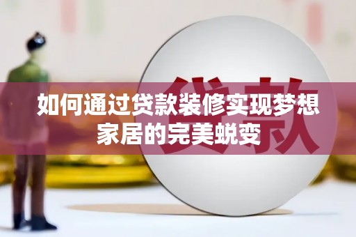 秀林如何通过贷款装修实现梦想家居的完美蜕变