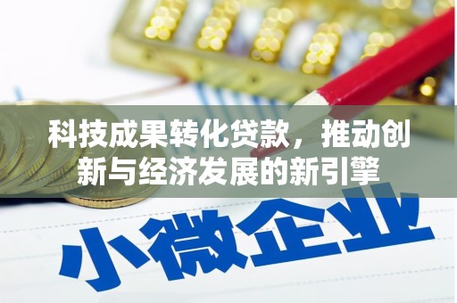 秀林科技成果转化贷款，推动创新与经济发展的新引擎