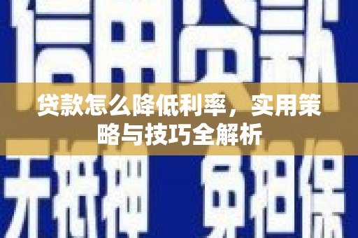 秀林贷款怎么降低利率，实用策略与技巧全解析