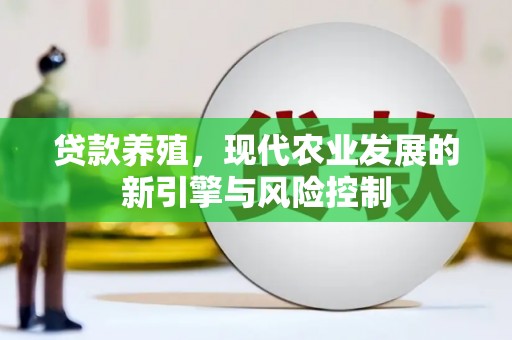秀林贷款养殖，现代农业发展的新引擎与风险控制