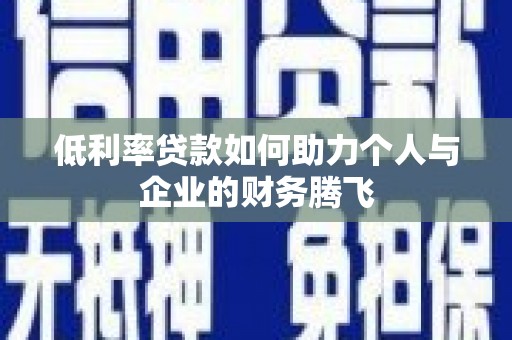 秀林低利率贷款如何助力个人与企业的财务腾飞