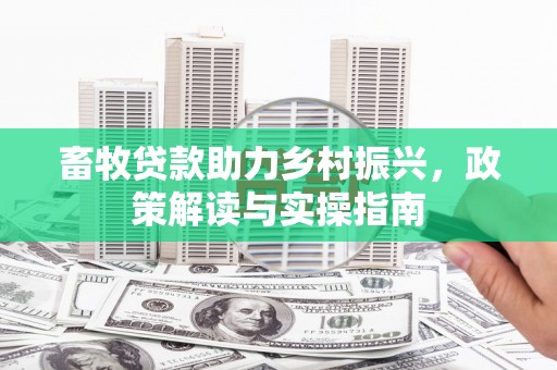 秀林畜牧贷款助力乡村振兴，政策解读与实操指南