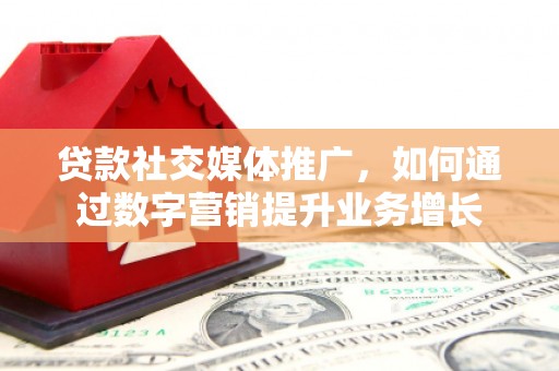 秀林贷款社交媒体推广，如何通过数字营销提升业务增长