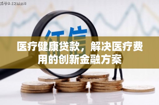 秀林医疗健康贷款，解决医疗费用的创新金融方案