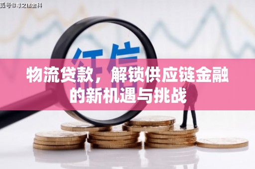 秀林物流贷款，解锁供应链金融的新机遇与挑战