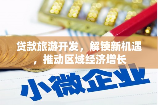 秀林贷款旅游开发，解锁新机遇，推动区域经济增长