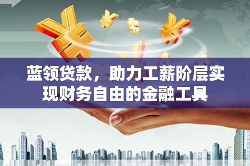 秀林蓝领贷款，助力工薪阶层实现财务自由的金融工具