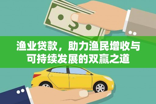 秀林渔业贷款，助力渔民增收与可持续发展的双赢之道