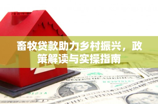 秀林畜牧贷款助力乡村振兴，政策解读与实操指南
