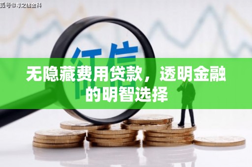 秀林无隐藏费用贷款，透明金融的明智选择