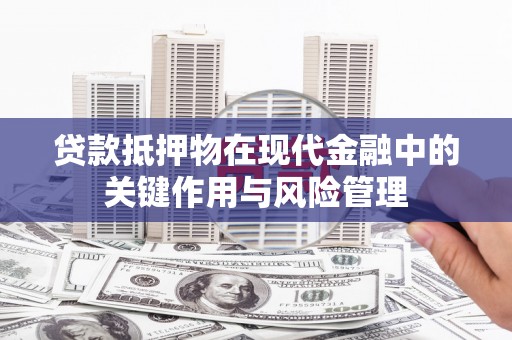 秀林贷款抵押物在现代金融中的关键作用与风险管理