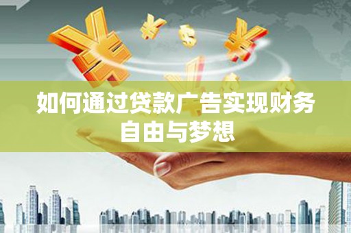 秀林如何通过贷款广告实现财务自由与梦想