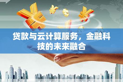 秀林贷款与云计算服务，金融科技的未来融合