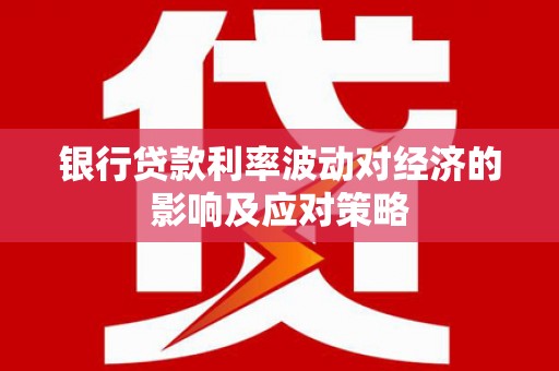 秀林银行贷款利率波动对经济的影响及应对策略