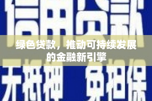 秀林绿色贷款，推动可持续发展的金融新引擎