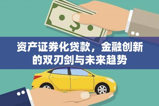 秀林资产证券化贷款，金融创新的双刃剑与未来趋势