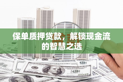 秀林保单质押贷款，解锁现金流的智慧之选