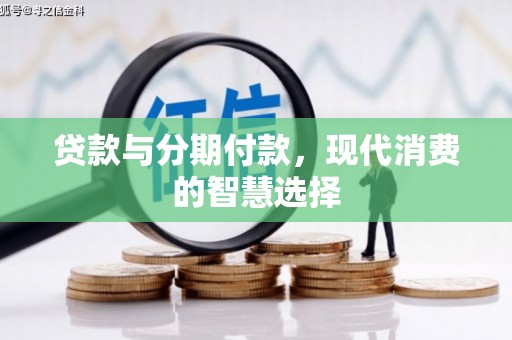 秀林贷款与分期付款，现代消费的智慧选择