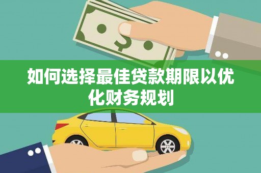秀林如何选择最佳贷款期限以优化财务规划