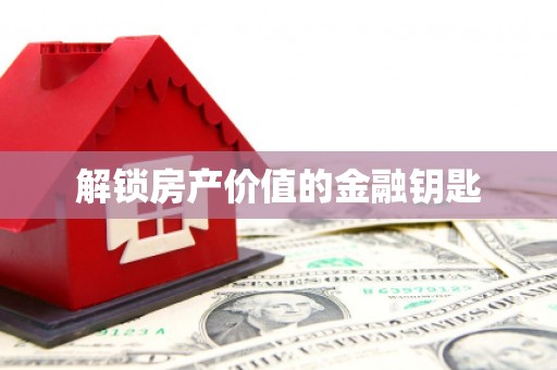 秀林解锁房产价值的金融钥匙