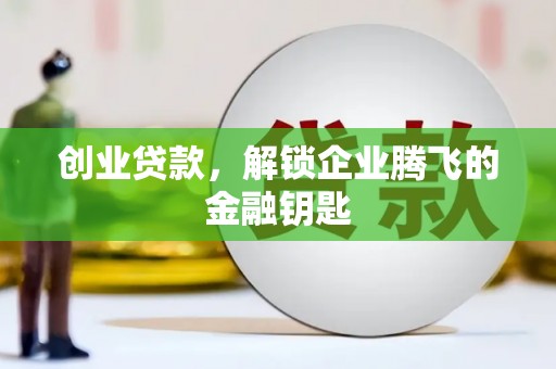 秀林创业贷款，解锁企业腾飞的金融钥匙