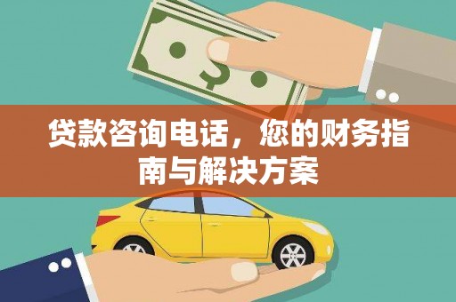 秀林贷款咨询电话，您的财务指南与解决方案