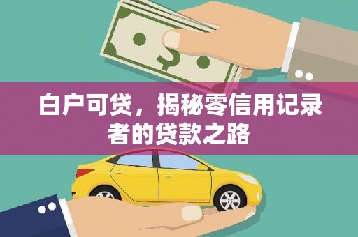 秀林白户可贷，揭秘零信用记录者的贷款之路