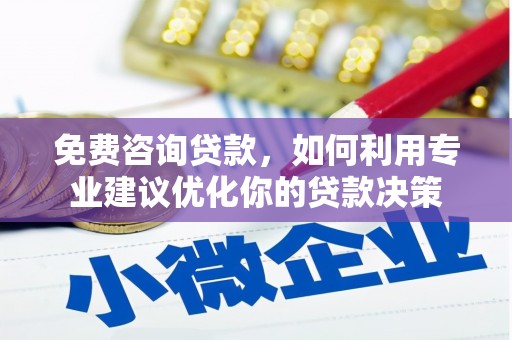 秀林免费咨询贷款，如何利用专业建议优化你的贷款决策