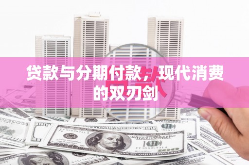 秀林贷款与分期付款，现代消费的双刃剑