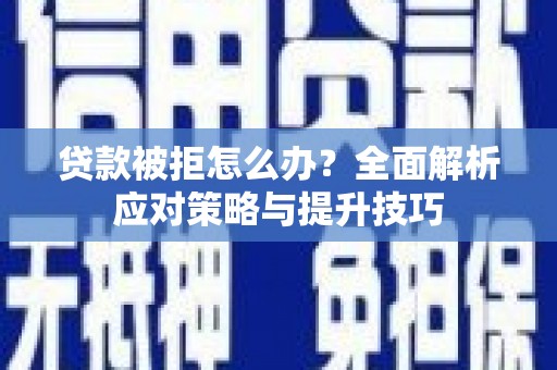秀林贷款被拒怎么办？全面解析应对策略与提升技巧