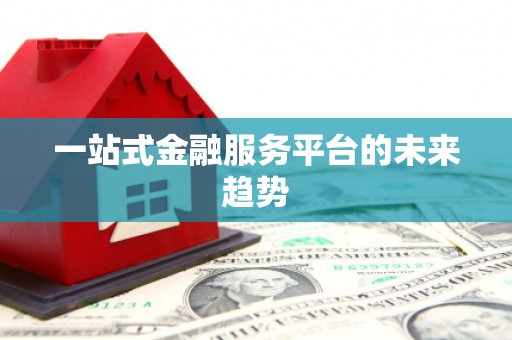 秀林一站式金融服务平台的未来趋势