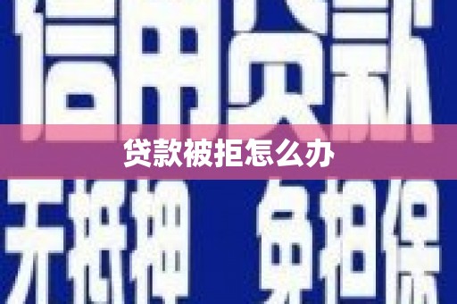 秀林贷款被拒怎么办