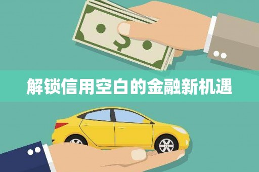 秀林解锁信用空白的金融新机遇
