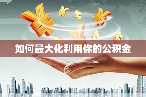 秀林如何最大化利用你的公积金