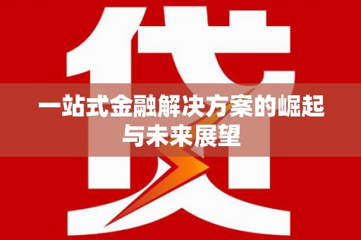 秀林一站式金融解决方案的崛起与未来展望