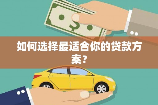 秀林如何选择最适合你的贷款方案？