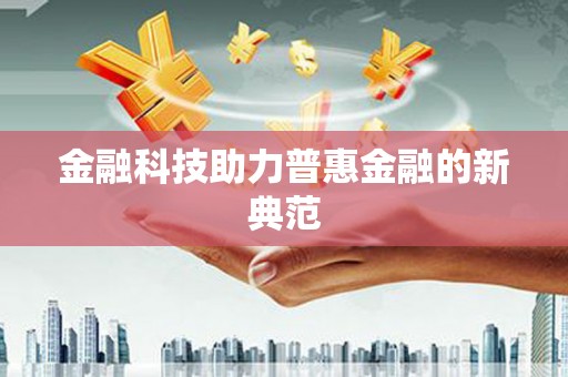 秀林金融科技助力普惠金融的新典范